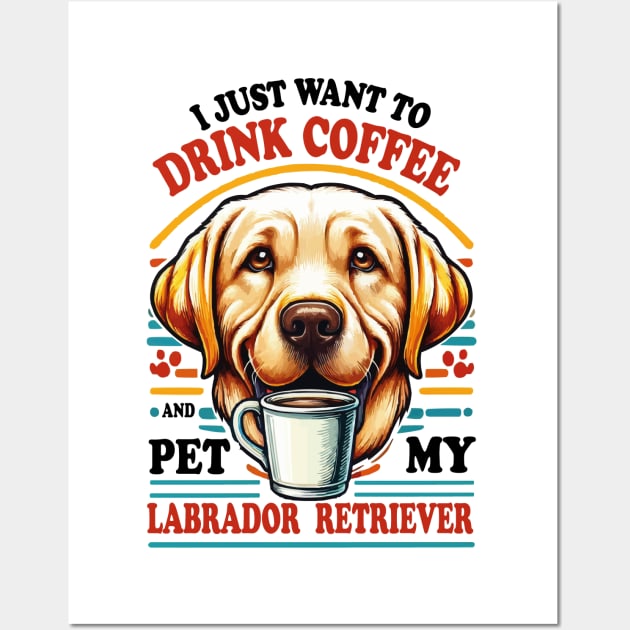 I Just Want To Drink Coffee And Pet My Labrador Retriever Yellow lab Wall Art by JUST PINK